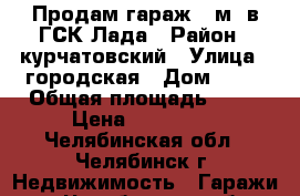 Продам гараж 18м2 в ГСК Лада › Район ­ курчатовский › Улица ­ городская › Дом ­ 72 › Общая площадь ­ 18 › Цена ­ 135 000 - Челябинская обл., Челябинск г. Недвижимость » Гаражи   . Челябинская обл.,Челябинск г.